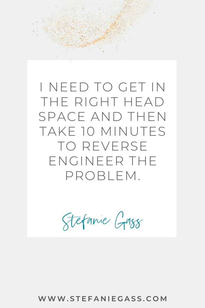 Stefanie Gass Quote: I need to get in the right head space and then take 10 minutes to reverse engineer the problem