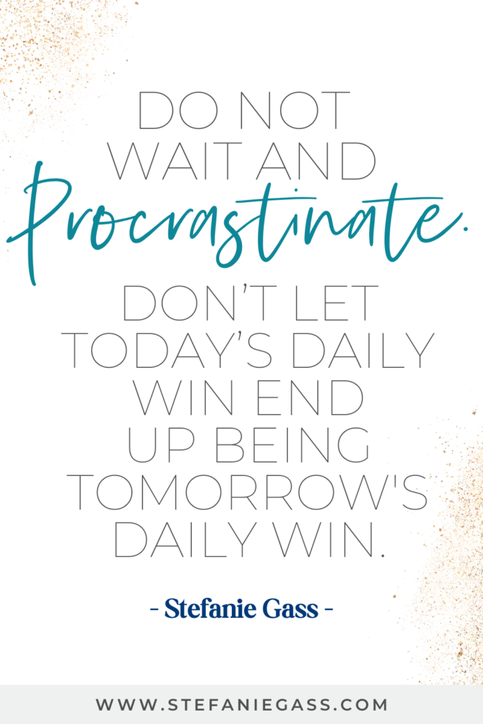 Stefanie Gass Quote: Do not wait and procrastinate. Don't let today's daily win end up being tomorrow's daily win. 