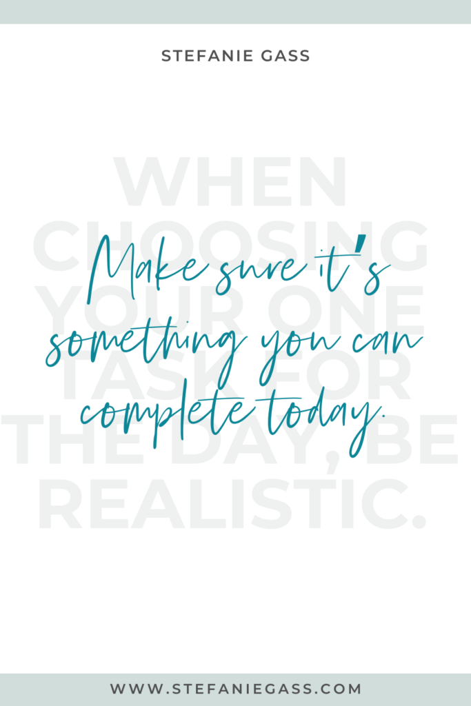 Stefanie Gass Quote: When choosing you one task for the day, be realistic. Make sure it's something you can complete today. 