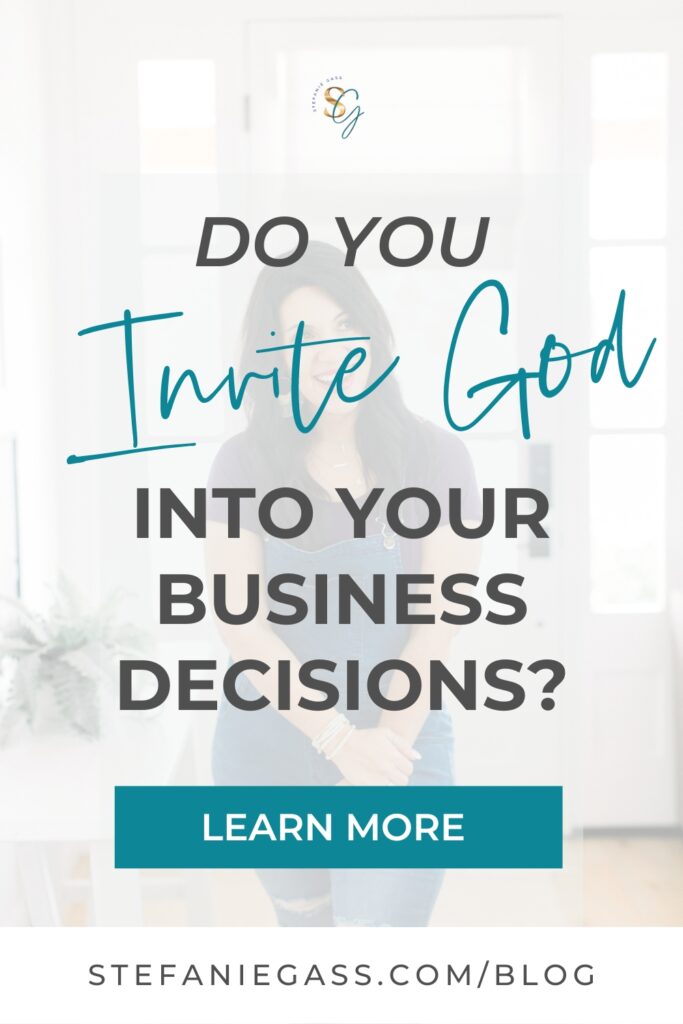 Text reads - Do you invite God into your business decisions? There is a white button that says, "learn more." The bottom taglines says stefaniegass.com/blog