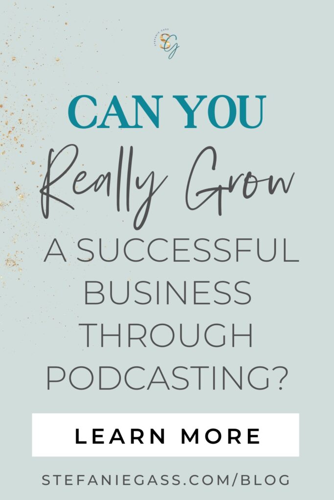 Text reads - Can you really grow a successful business through podcasting? There is a white button that says, "learn more." The bottom taglines says stefaniegass.com/blog