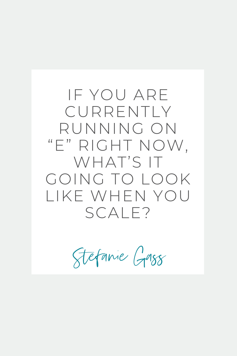 If you are currently running on "E" right now, what's it going to look like when you scale? Stefanie Gass quote
