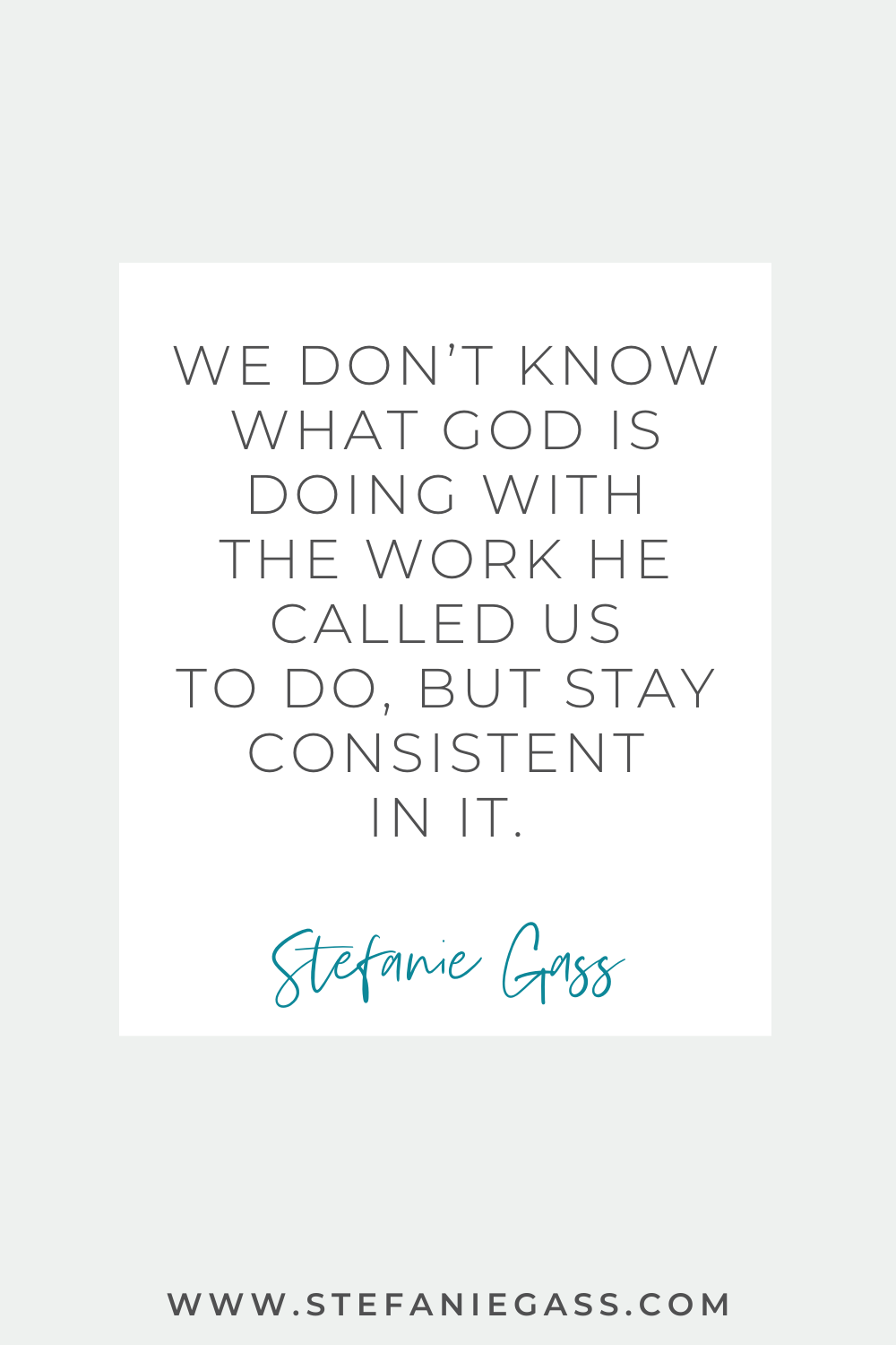 Stefanie Gass quote: We don’t know what God‘s doing with the work He called us to do, but stay consistent in it.