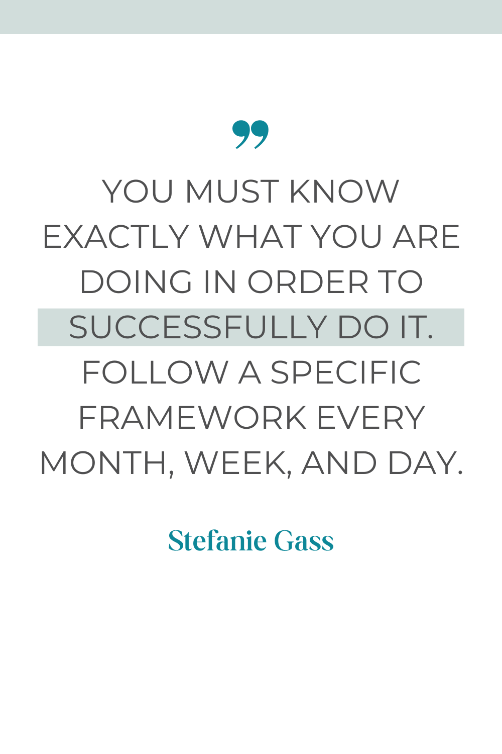 Stefanie Gass Quote: You must know exactly what you are doing in order to successfully do it. Follow a specific framework every month, week, and day. 
