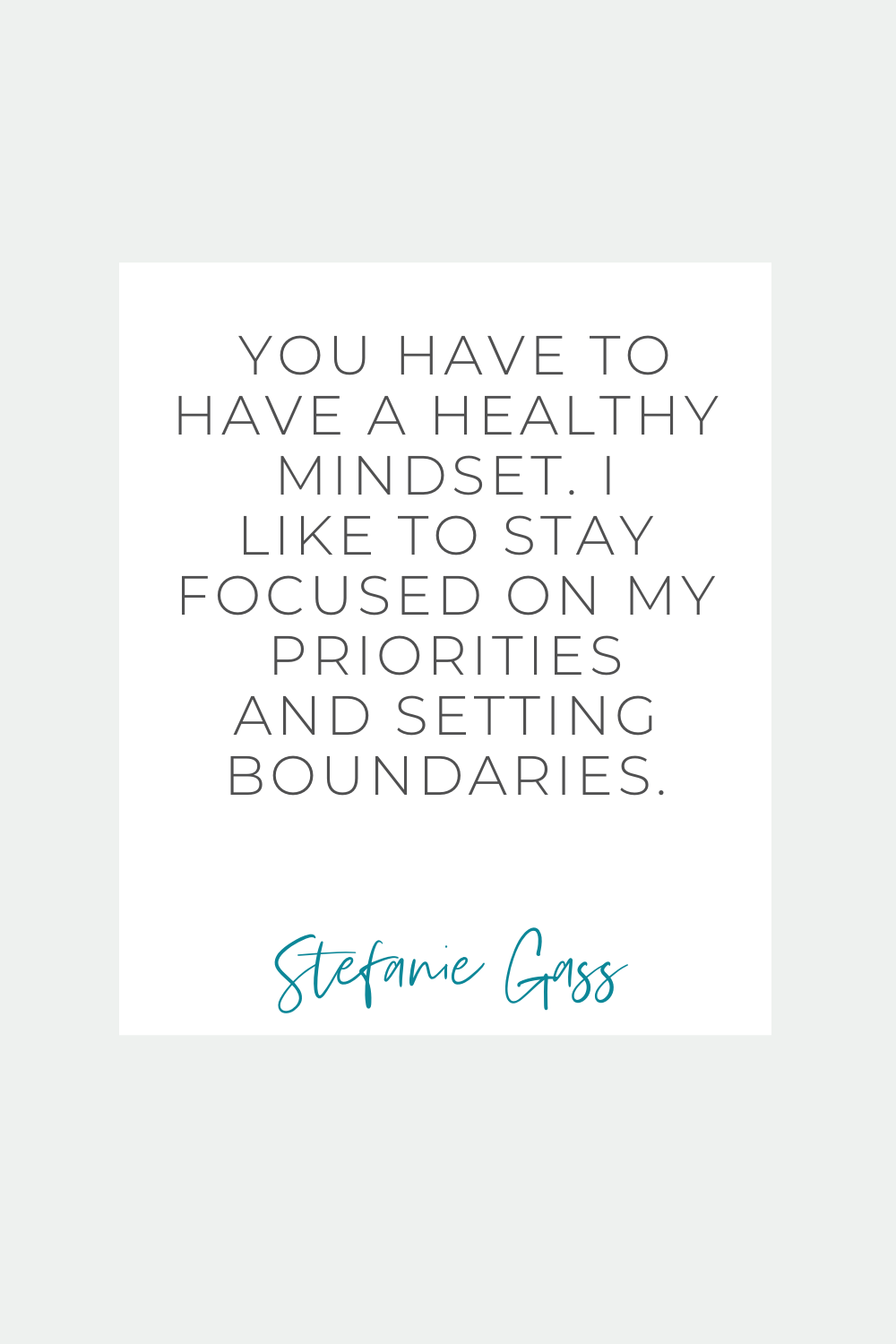 You have to have a healthy mindset. I like to say focused on my priorities and setting boundaries. Stefanie Gass quote
