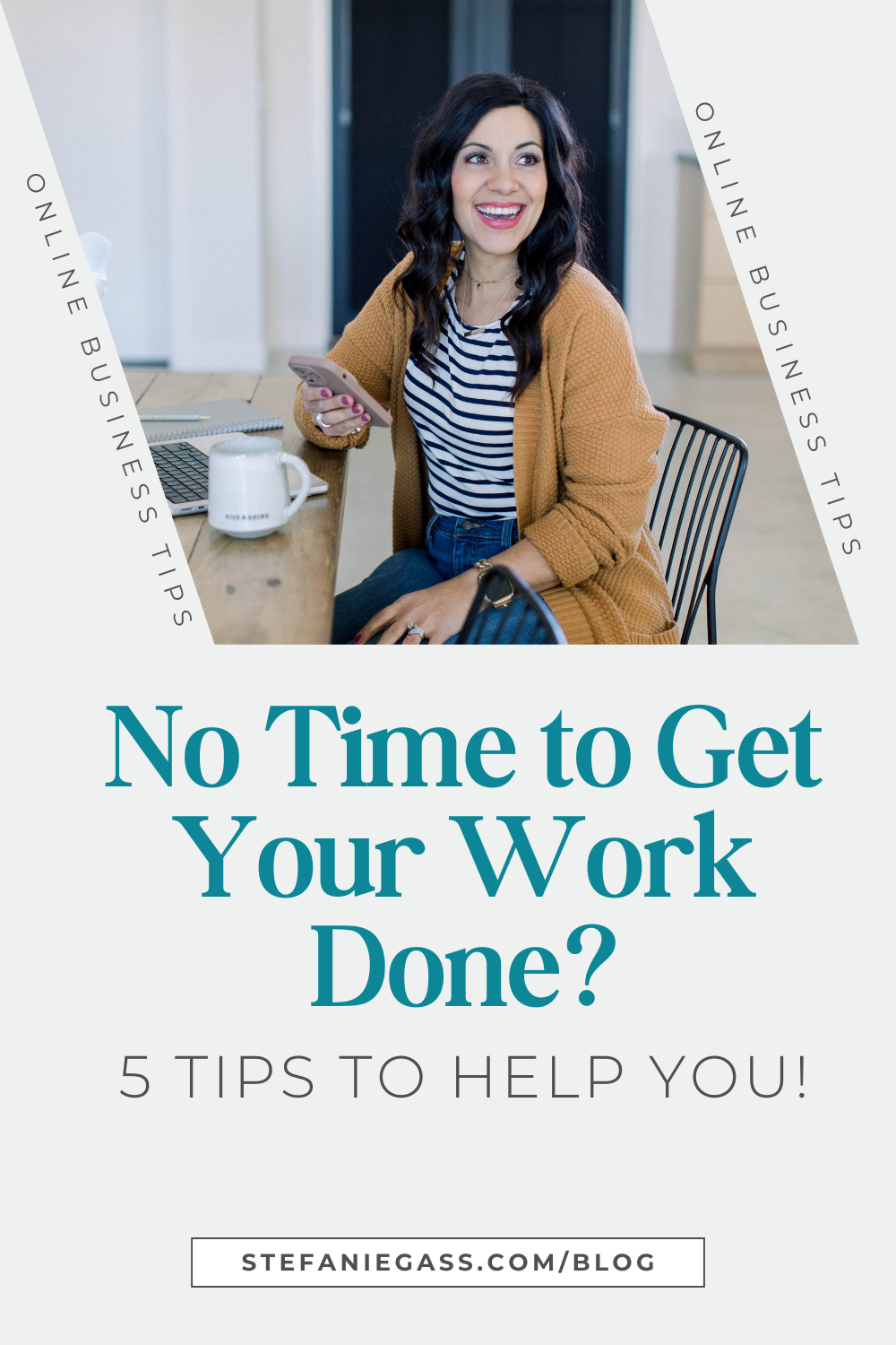 smiling brown haired woman sitting at her table with her phone in her hand and laptop and coffee on the table  Text reads: No Time to Get Your Work Done?  5 Tips to Help You!  Stefanie Gass Online Business Tips