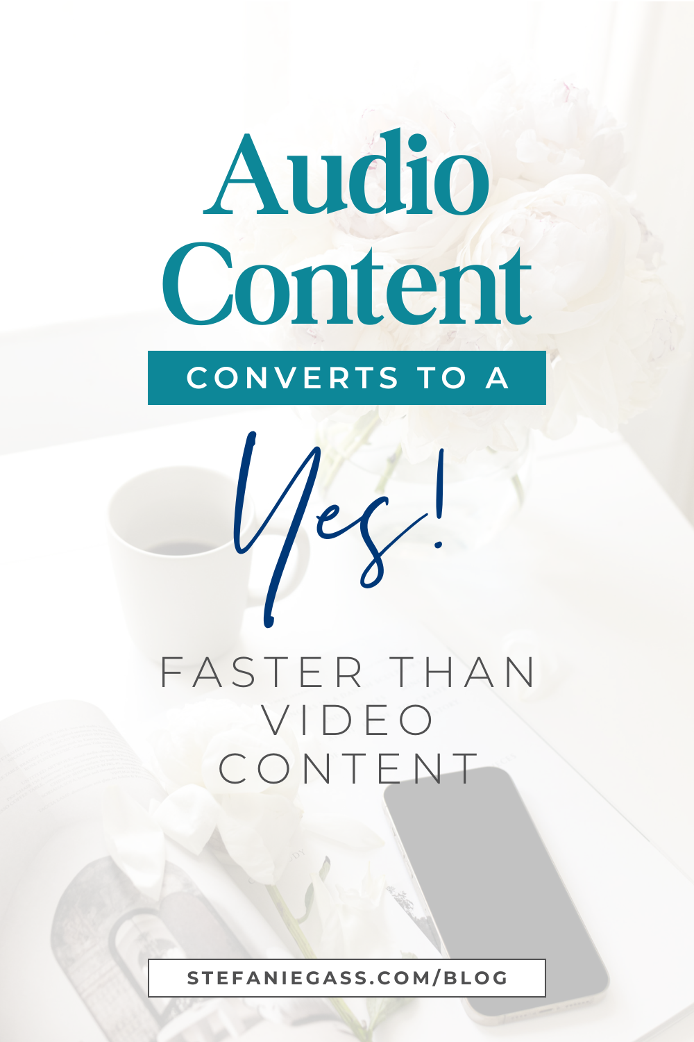 Text reads:  Audio content converts to a Yes! faster than video content. Stefaniegass.com/blog