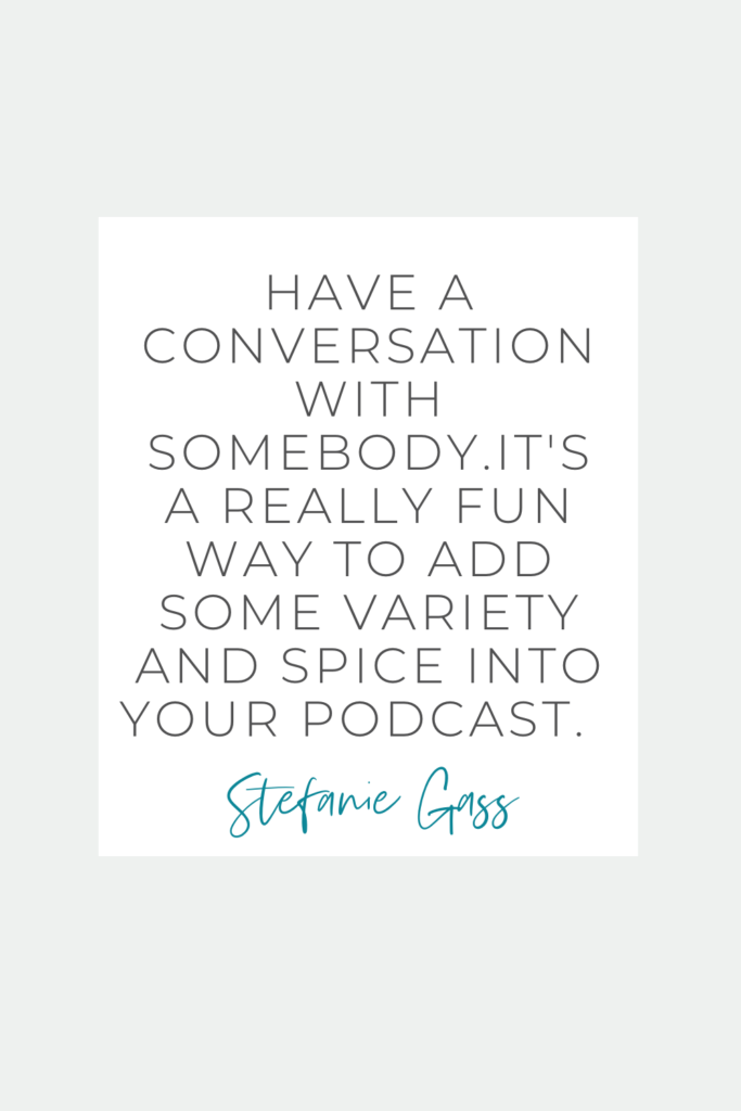 Quote says " Have a conversation with somebody. It's a really fun way to add some variety and spice into your podcast."-Stefanie Gass