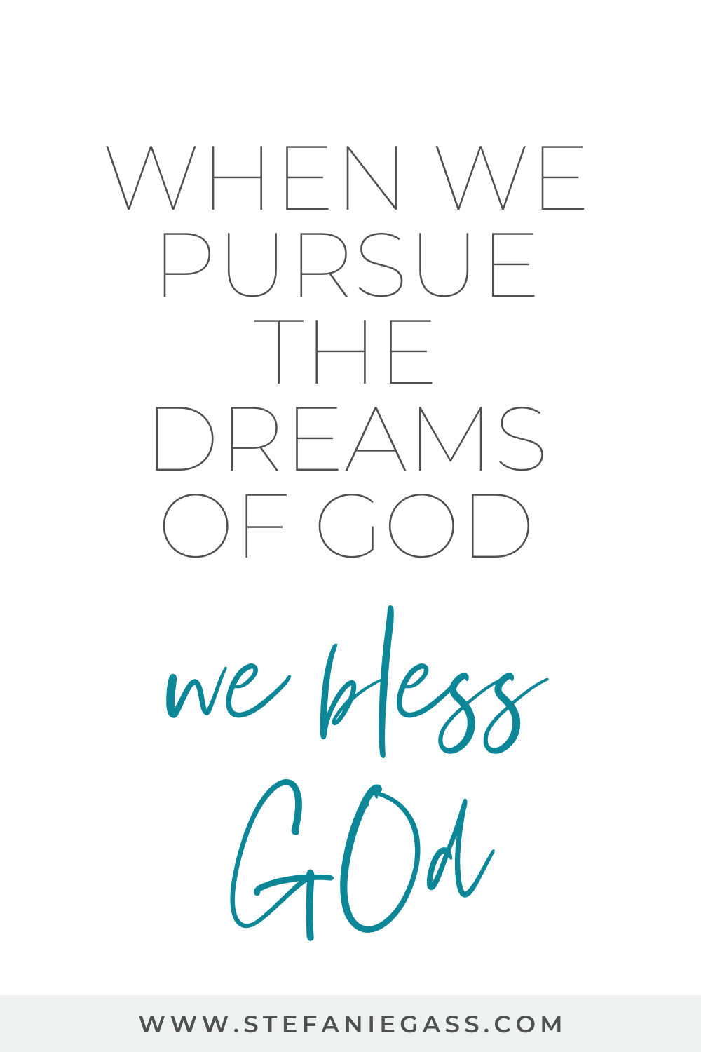 Text says" When we pursue the dreams of God we bless God." link: www.stefaniegass.com
