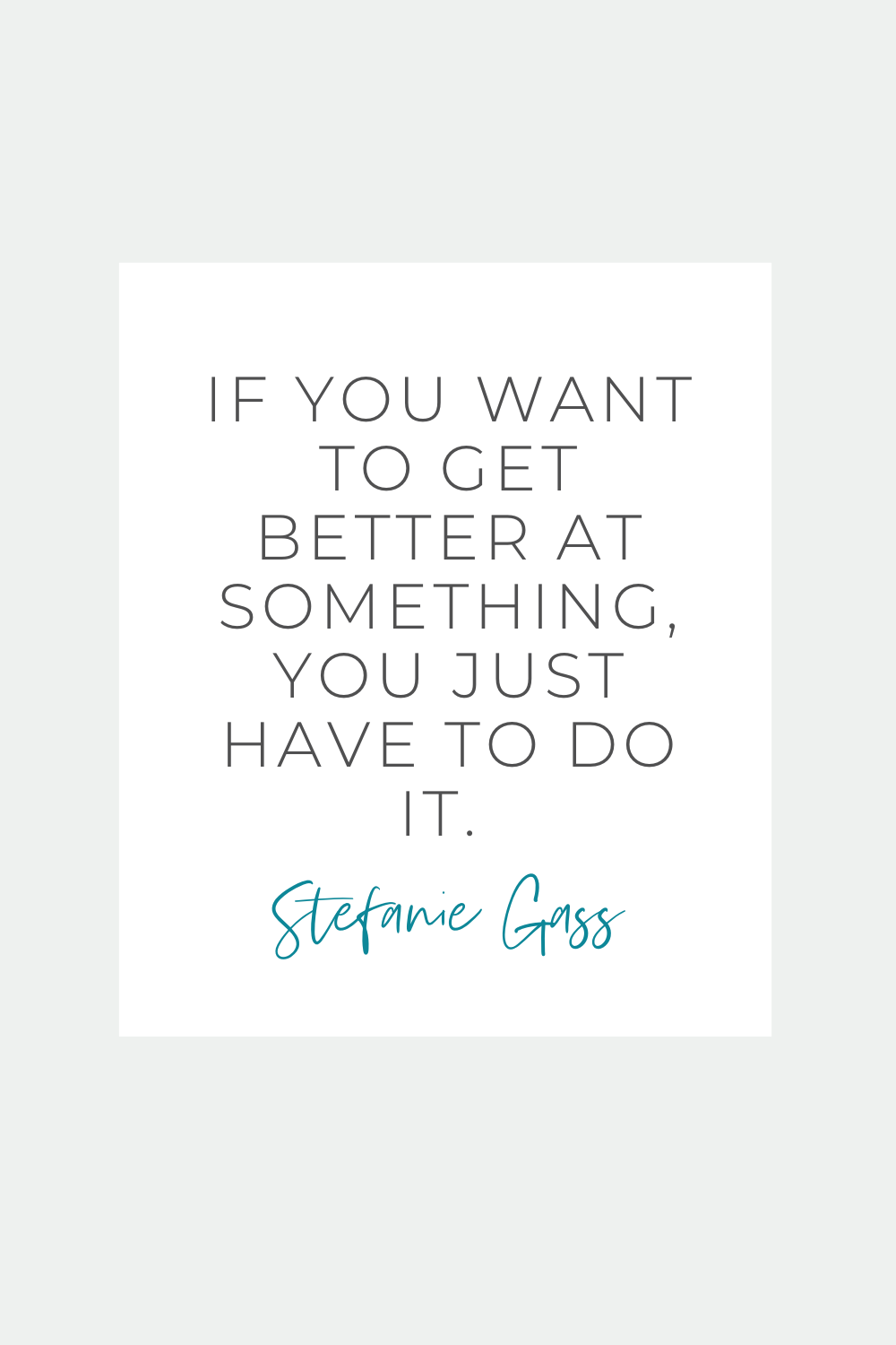 Image text reads:  If you want to get better at something, you just have to do it.  Stefanie Gass