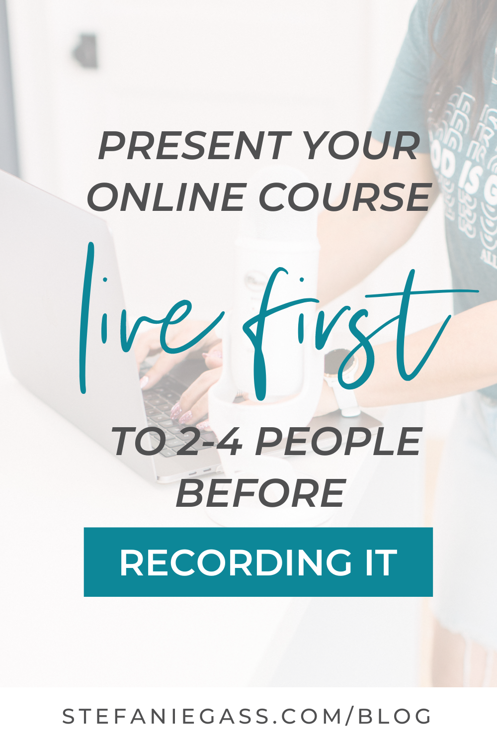Text Reads:  Present your online course live first to 2-4 people before recording it. Stefanie Gass.com Blog