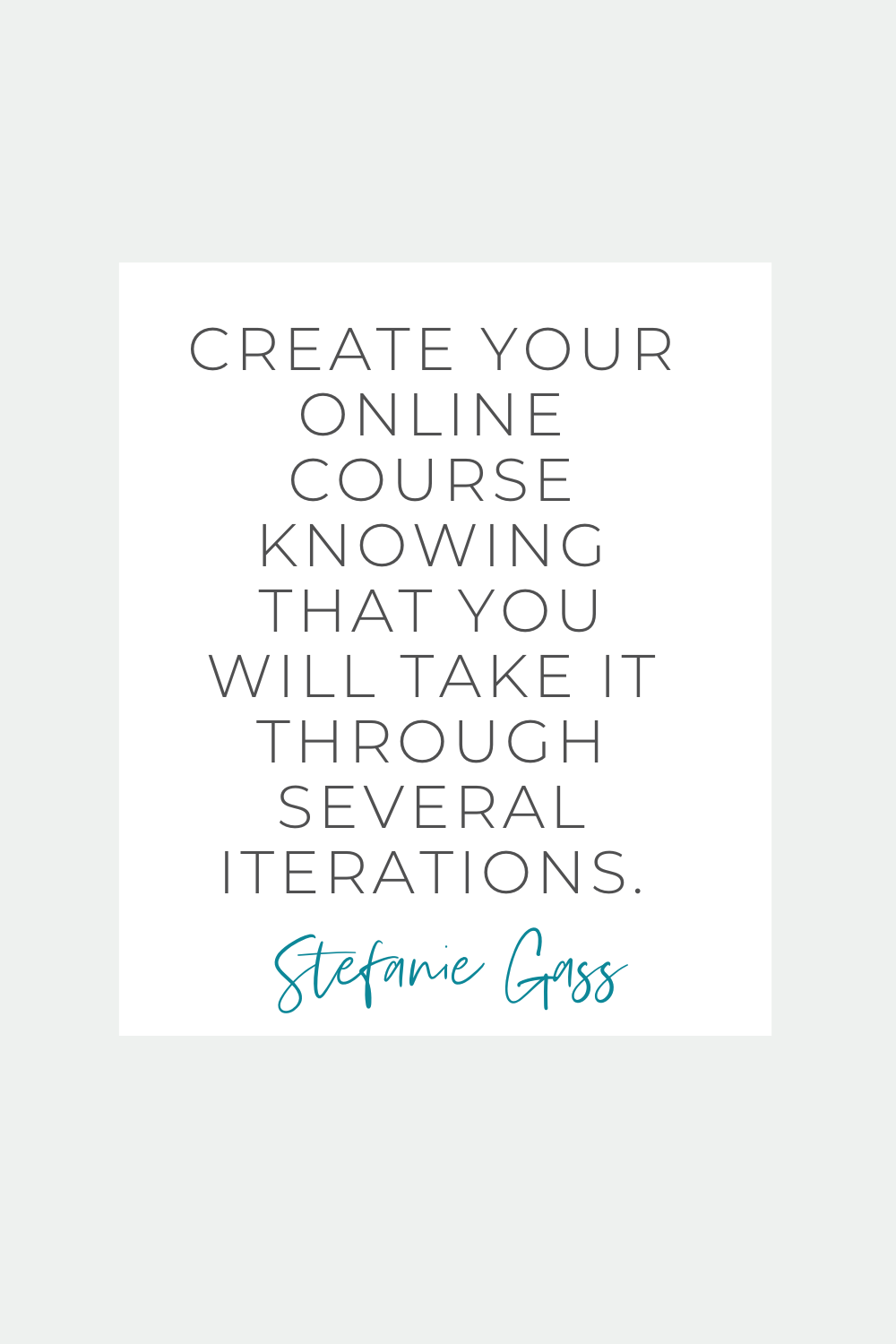 Stefanie Gass Quote:  Create your online course knowing that you will take it through several iterations.  