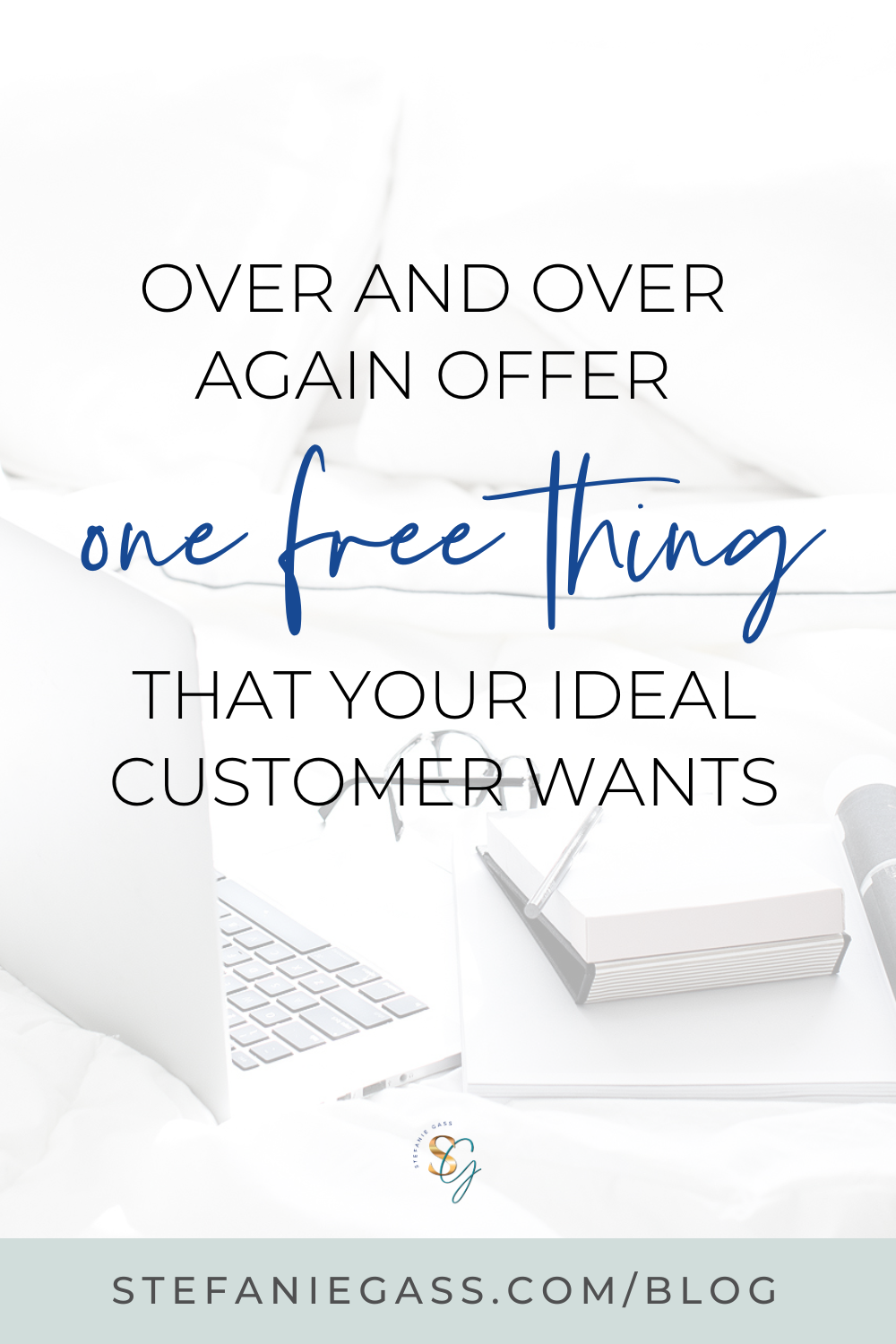 Stefanie Gass Quote:  Over and over again offer one free thing that your ideal customer wants.