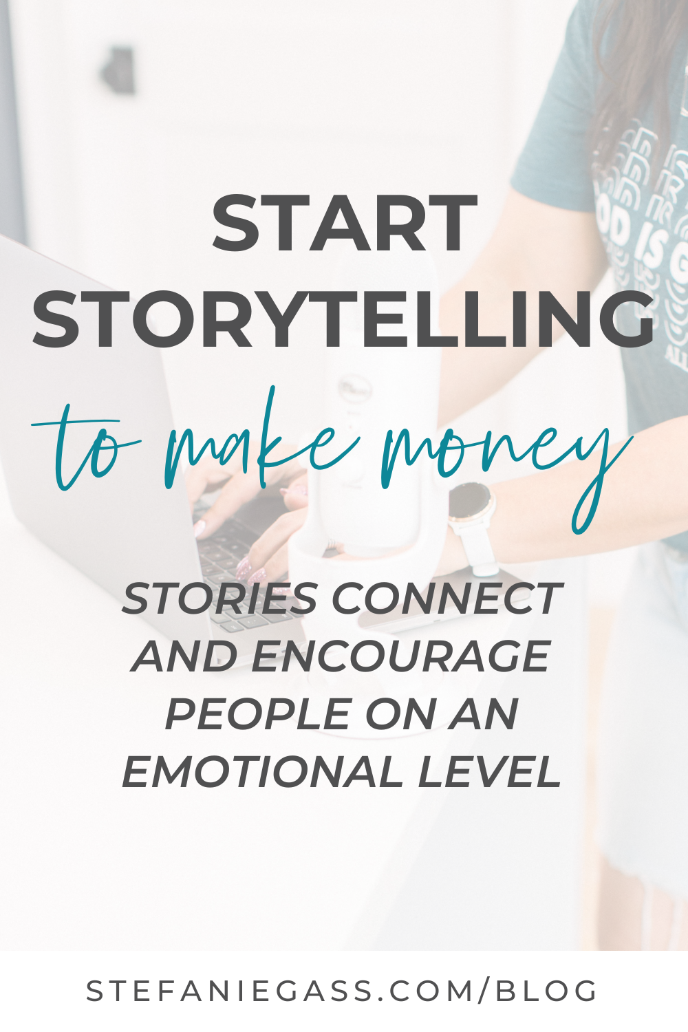 Text reads:  Start Storytelling to make money.  Stories connect and encourage people on an emotional level  Stefanie Gass Blog