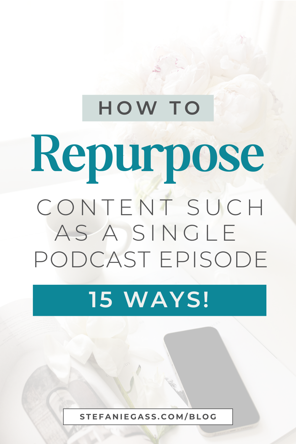 Text Reads:  How to repurpose content such as a single podcast episode 15 ways! Stefanie Gass Blog