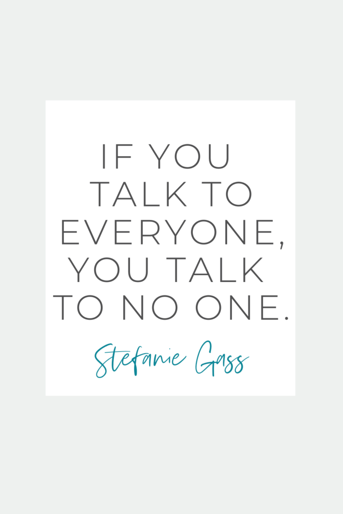 Stefanie Gass Quote: If you talk to everyone, you talk to no one. 
