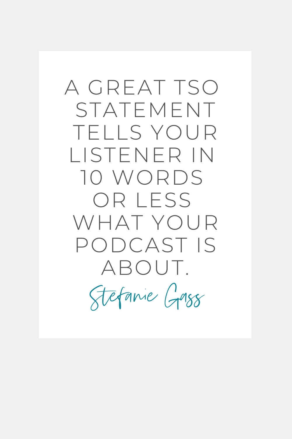 Stefanie Gass Quote:  A great TSO Statement tells your listener in 10 words or less what your podcast is about.  