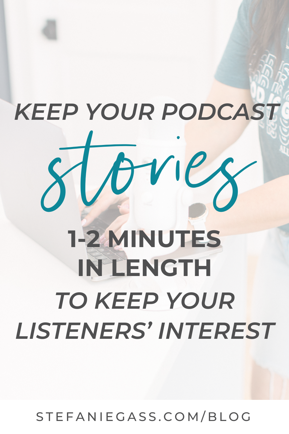 Image text reads: Keep your podcast stories 1-2 minutes in length to keep your listeners' interest.  Stefanie Gass Blog