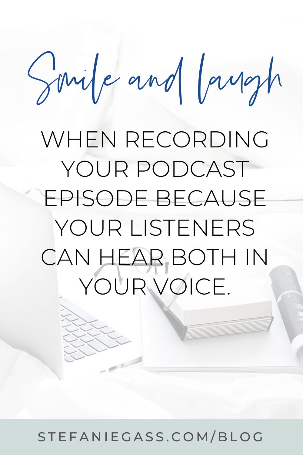 Image text reads:  Smile and laugh when recording your podcast episode because your listeners can hear both in your voice.   Stefanie Gass Blog