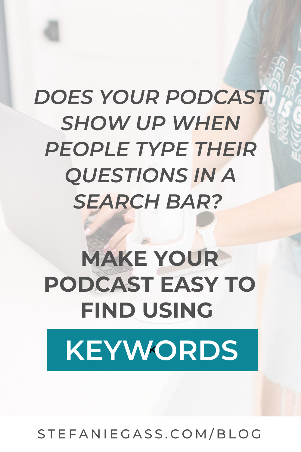 Image text reads: Does your podcast show up when people type their questions in a search bar? Make your podcast easy to find using keywords.  Stefanie Gass Blog
