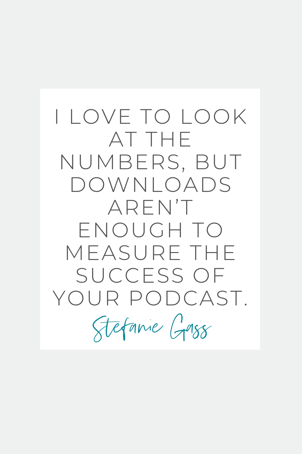 Stefanie Gass Quote: I love to look at the numbers, but downloads aren't enough to measure the success of your podcast.