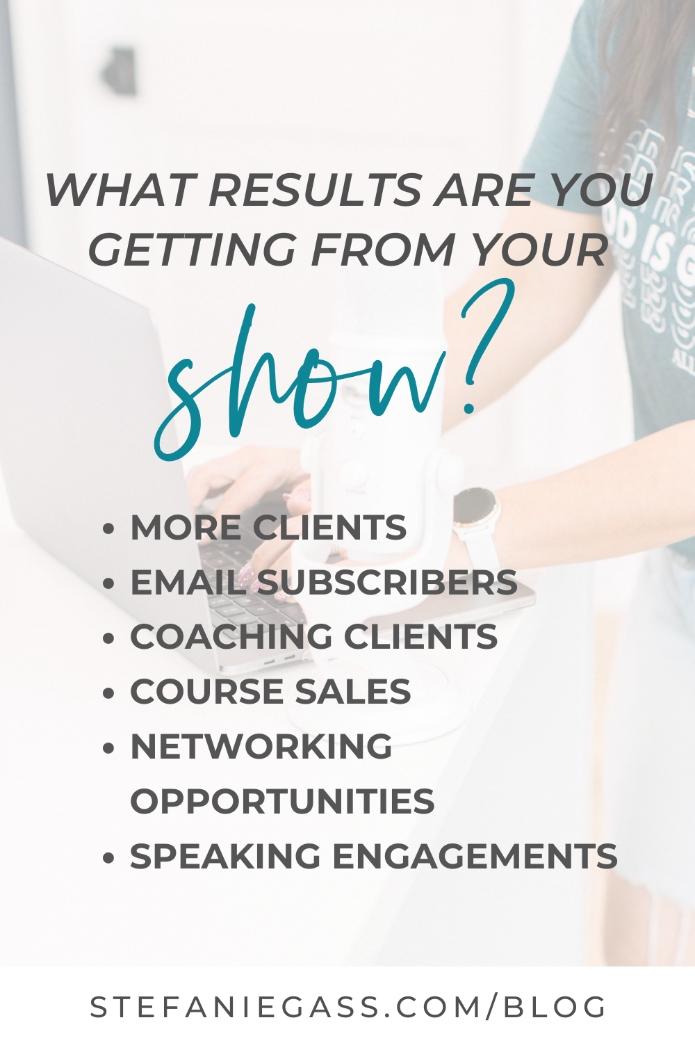 Image text reads: What results are you getting from your show? More clients, email subscribers, coaching clients, course sales, networking opportunities, speaking engagements, Stefanie Gass Blog