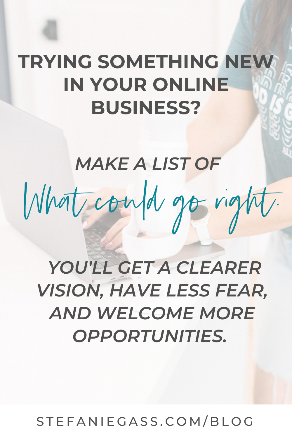 Image text reads: Trying something new in your online business? Make a list of what could go right. You'll get a clearer vision, have less fear, and welcome new opportunities. Stefanie Gass Blog