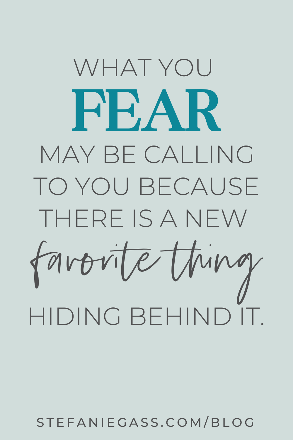 Image text reads: What you fear may be calling to you because there is a new favorite thing hiding behind it. Stefanie Gass Blog