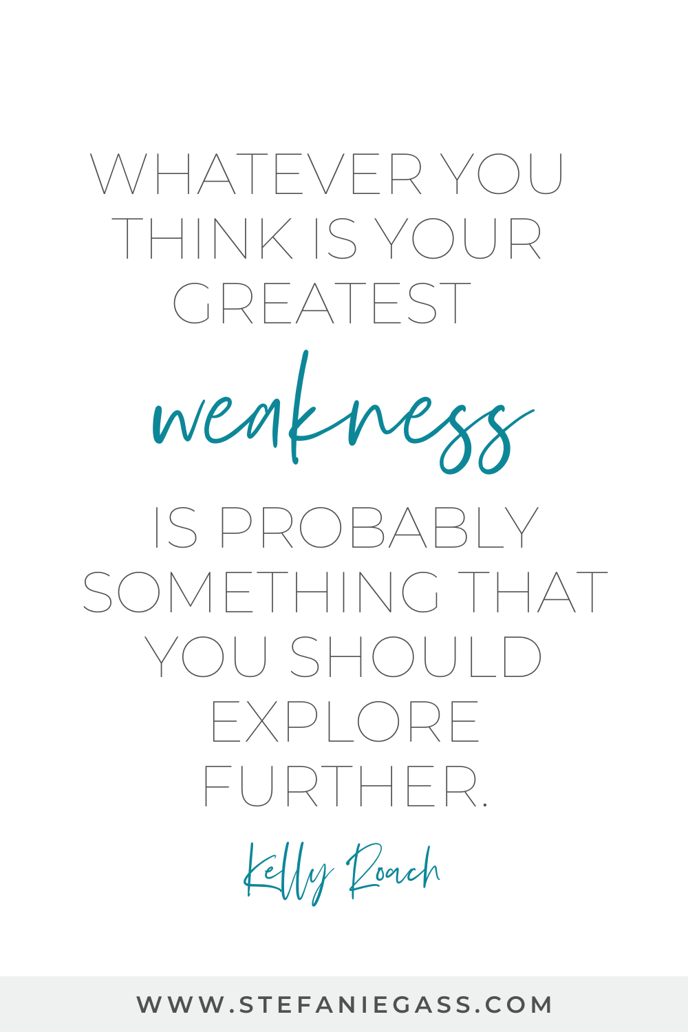 Image text reads: Whatever you think is your greatest weakness is probably something that you should explore further. Kelly Roach, Stefanie Gass Blog
