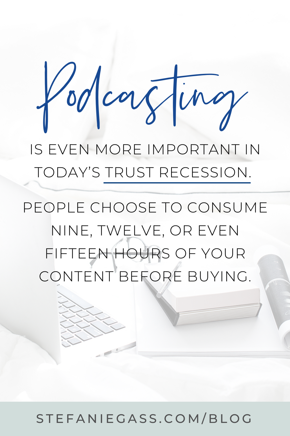 Image text reads: Podcasting is even more important in today's trust recession. People choose to consume nine, twelve, or even fifteen hours of your content before buying. Stefanie Gass Blog