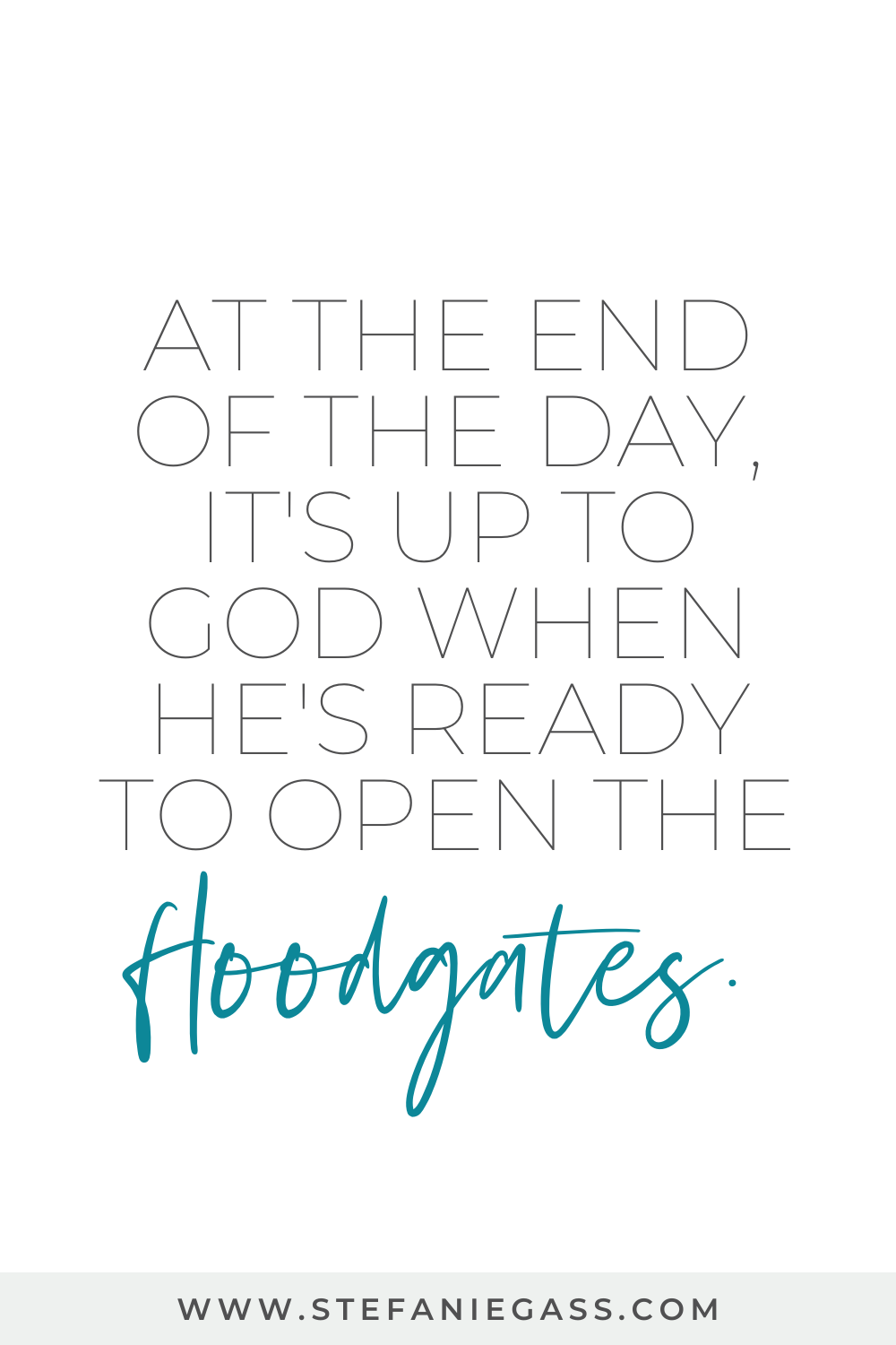 Quote from Stefanie Gass. The quote says: "At the end of the day, it's up to God when He's ready to open the floodgates". The title of the image is: Ep-786-Four-Things-I-am-Focusing-on-to-Close-The-Year-Strong-Stefanie-Gass-Quote