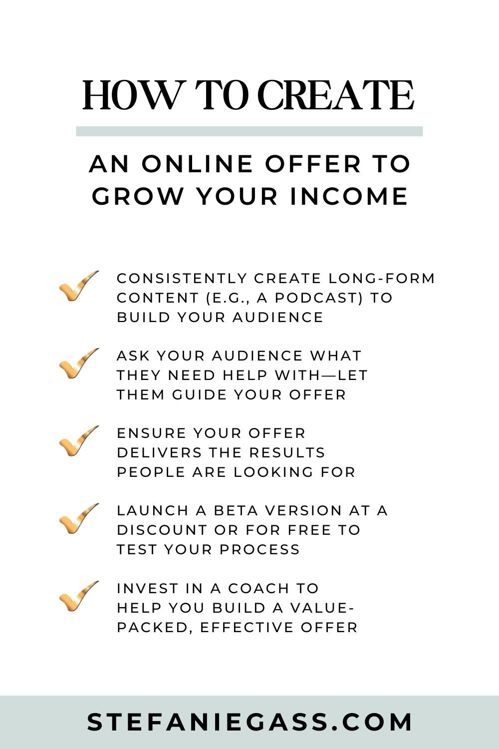 Infographic with tips from Stefanie Gass to create and online offer to grow your income in your online business. It's all about consistency, asking your audience what they need, ensuring your offer delivers the results people are looking for, launching a beta version, and investing in a coach to help you build a value-packed offer.