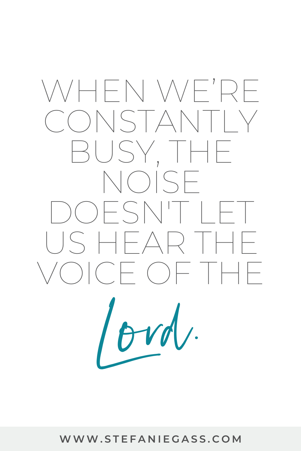 Quote image by Stefanie Gass. The quote is: "When we're constantly busy, the noise doesn't let us hear the voice of the Lord." link mentioned at the bottom is www.stefaniegass.com