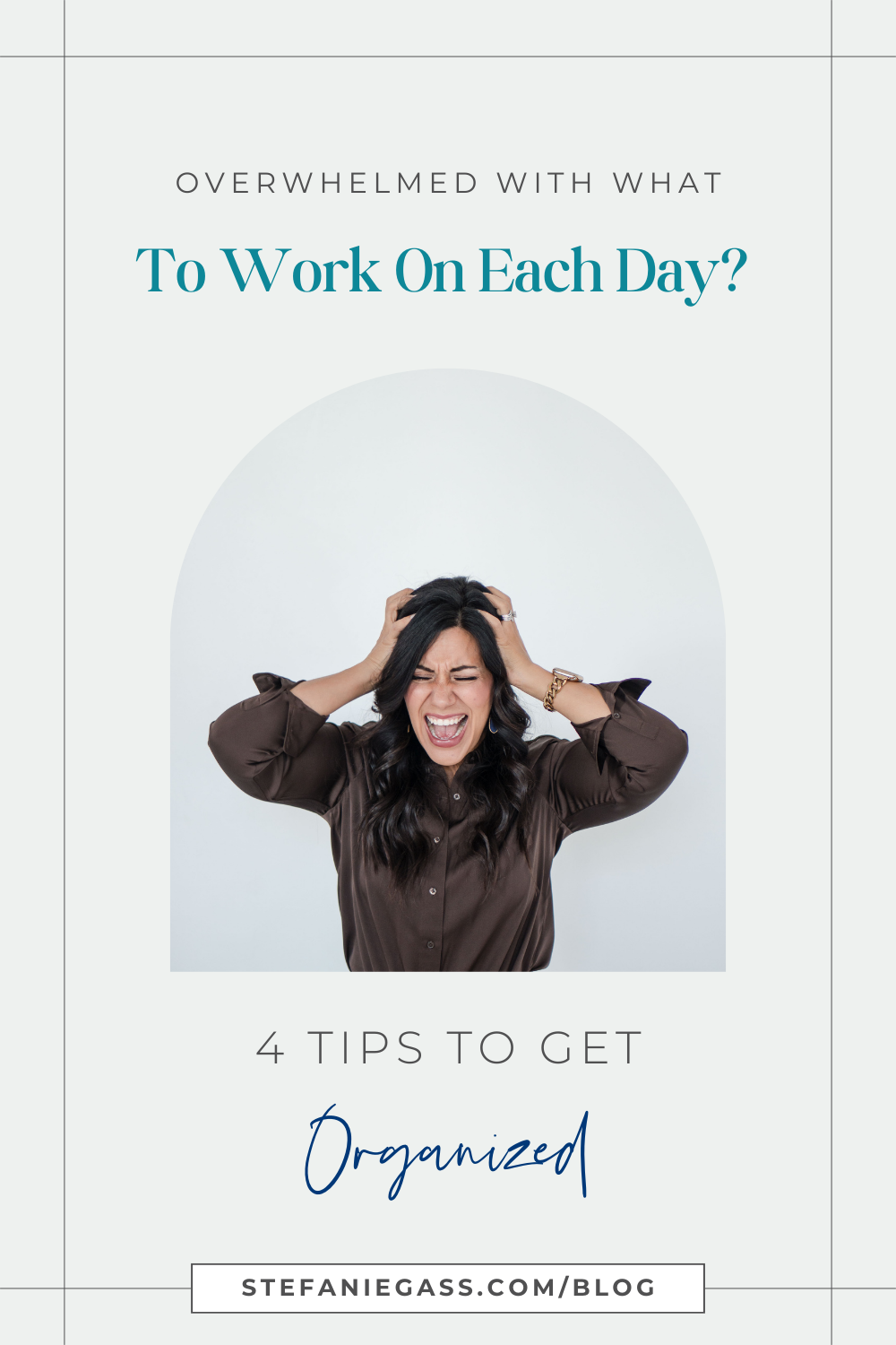 A brunette woman is holding her hands to her head because she's frustrated. Her eyes are closed while she's screaming. She's wearing a brown blouse and a gold watch. The title image is: Overwhelmed-With-What-To-Work-On-Each-Day-4-Tips-To-Get-Organized-Stefanie-Gass