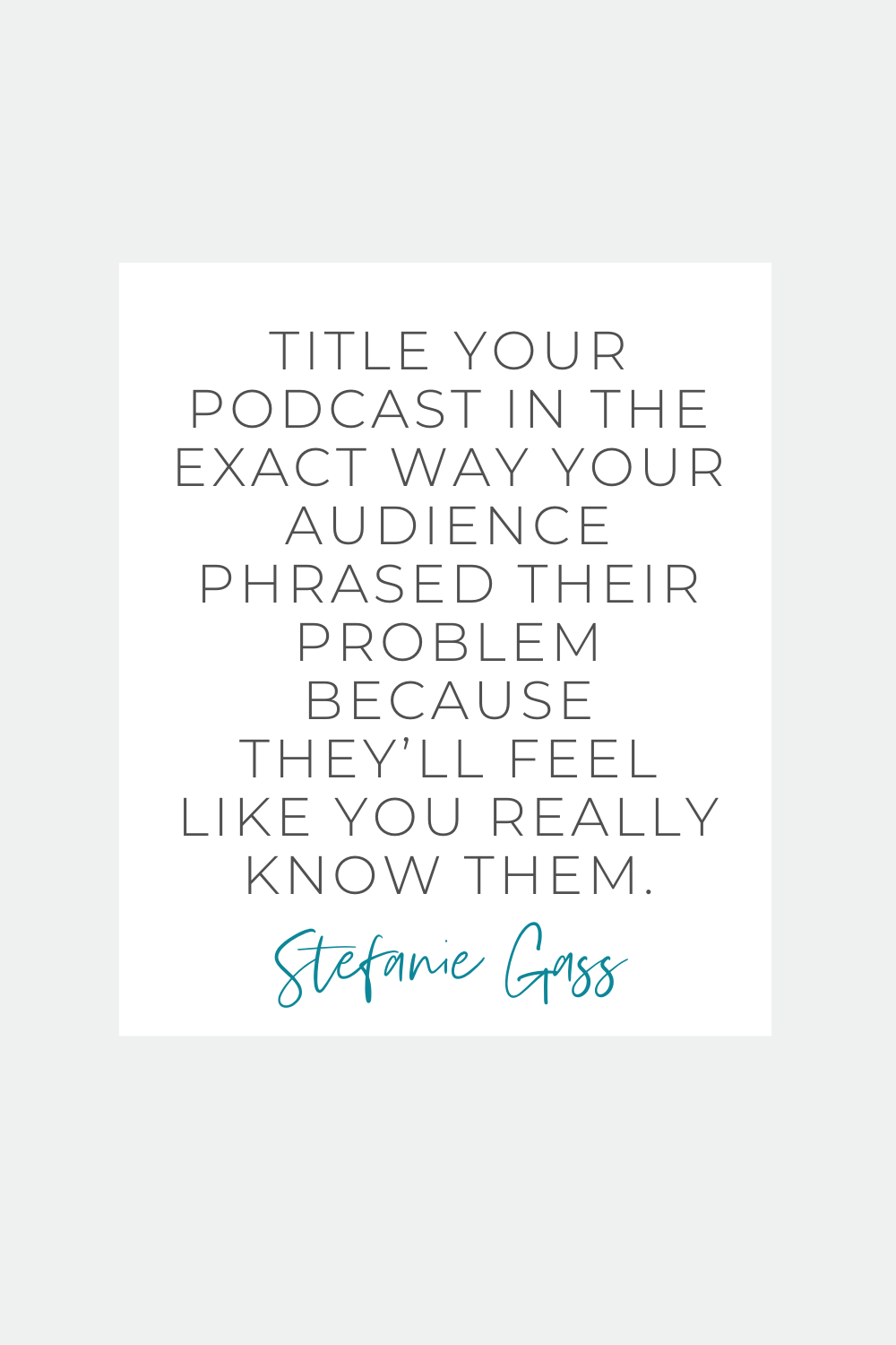 Quote by Stefanie Gass. It says: "Title your podcast in the exact way your audience phrased their problem because they’ll feel like you really know them." The image title is: Ep-836-Master-Your-Message-and-Elevate-Your-Brand-with-Julie-Solomon-Stefanie-Gass-Quote